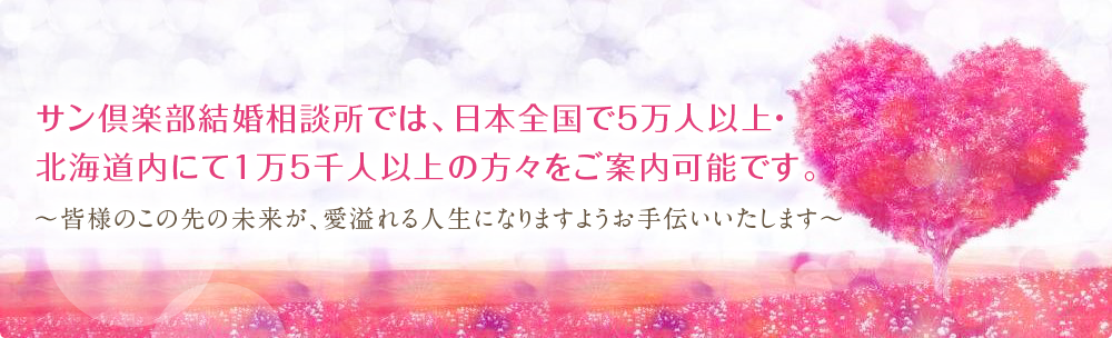 サン倶楽部結婚相談所では、日本全国で5万人以上・北海道内にて1万5千人以上の方々をご案内可能です。