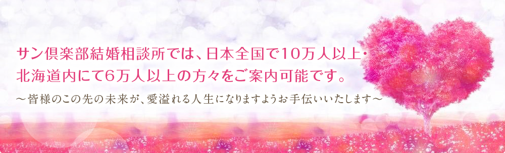 サン倶楽部結婚相談所では、日本全国で10万人以上・北海道内にて6万人以上の方々をご案内可能です。