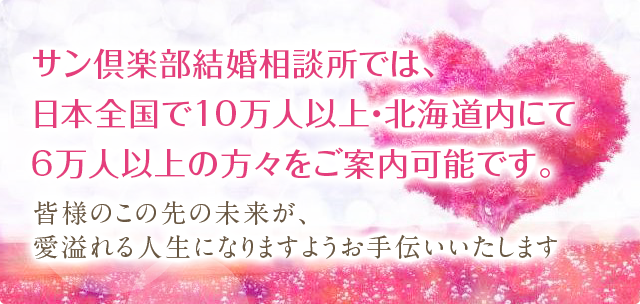 サン倶楽部結婚相談所では、日本全国で10万人以上・北海道内にて6万人以上の方々をご案内可能です。